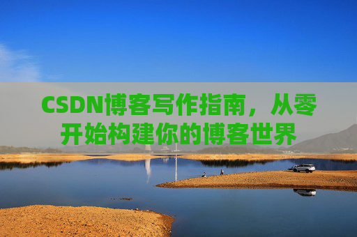 CSDN博客写作指南，从零开始构建你的博客世界